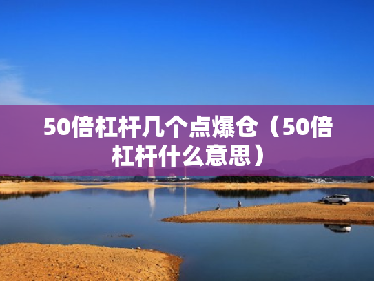 50倍杠杆几个点爆仓（50倍杠杆什么意思）