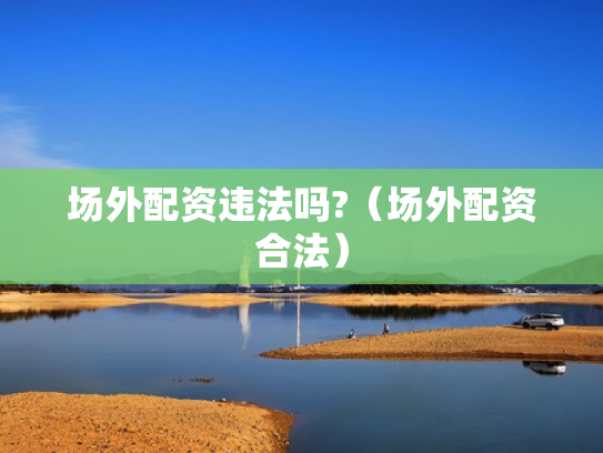 场外配资违法吗?（场外配资合法）