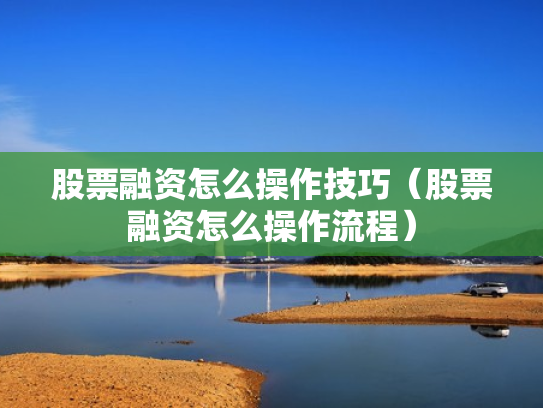股票融资怎么操作技巧（股票融资怎么操作流程）