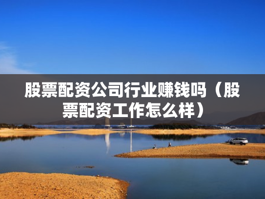 股票配资公司行业赚钱吗（股票配资工作怎么样）