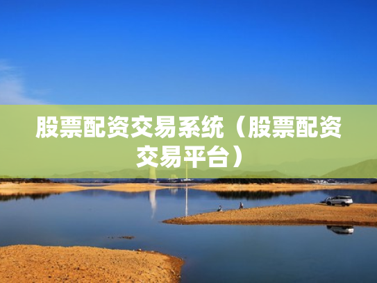 股票配资交易系统（股票配资交易平台）