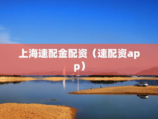 上海速配金配资（速配资app）