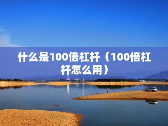 什么是100倍杠杆（100倍杠杆怎么用）