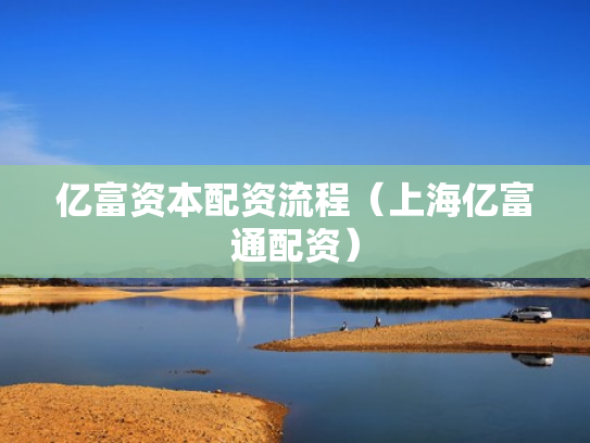 亿富资本配资流程（上海亿富通配资）