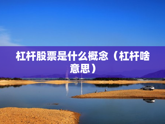 杠杆股票是什么概念（杠杆啥意思）