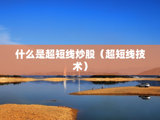 什么是超短线炒股（超短线技术）
