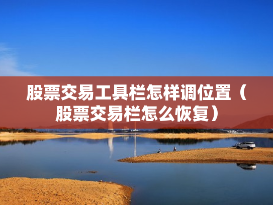 股票交易工具栏怎样调位置（股票交易栏怎么恢复）