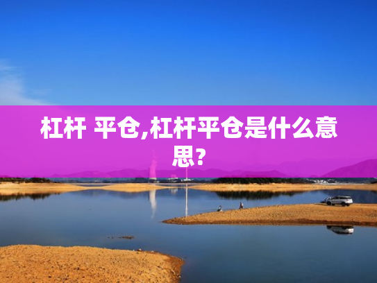 杠杆 平仓,杠杆平仓是什么意思?