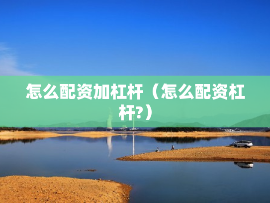 怎么配资加杠杆（怎么配资杠杆?）