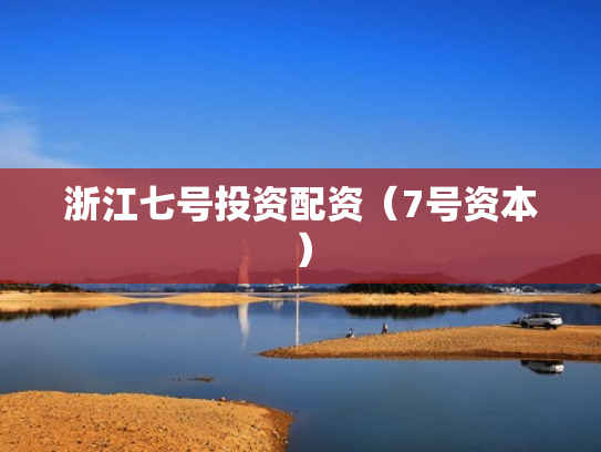 浙江七号投资配资（7号资本）