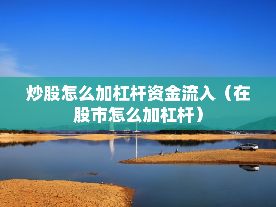 炒股怎么加杠杆资金流入（在股市怎么加杠杆）