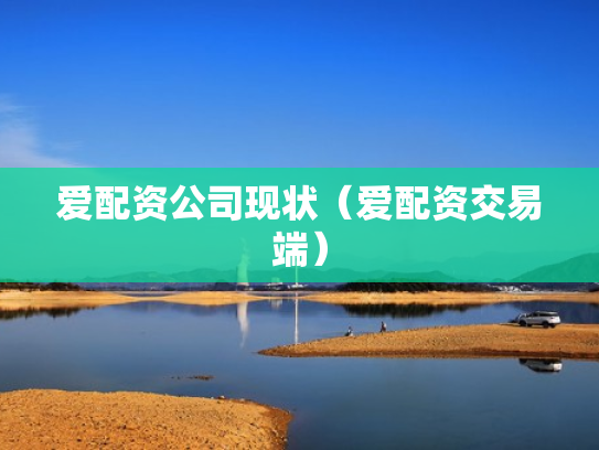 爱配资公司现状（爱配资交易端）