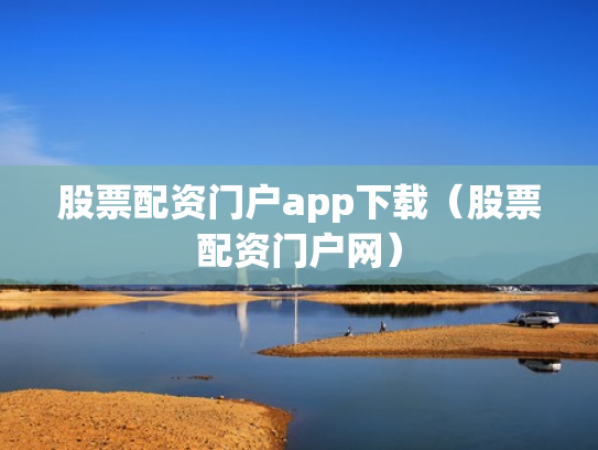 股票配资门户app下载（股票配资门户网）