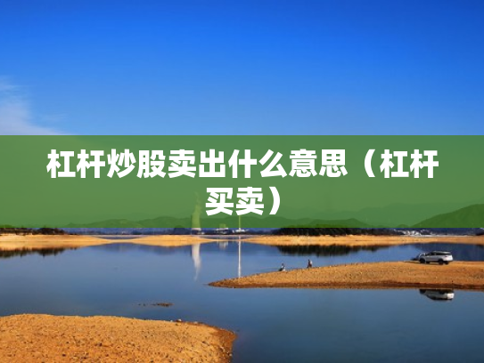 杠杆炒股卖出什么意思（杠杆买卖）