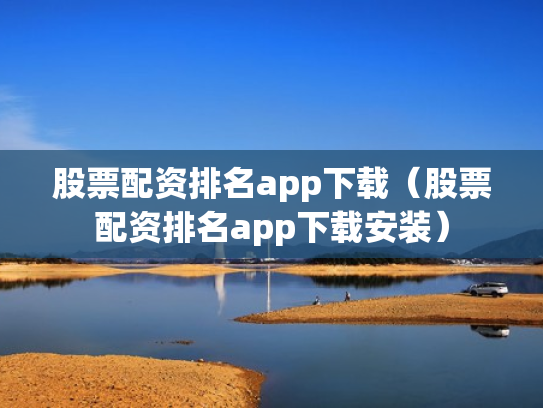 股票配资排名app下载（股票配资排名app下载安装）
