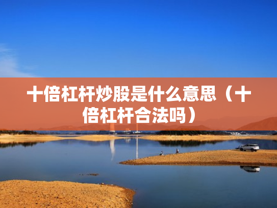十倍杠杆炒股是什么意思（十倍杠杆合法吗）