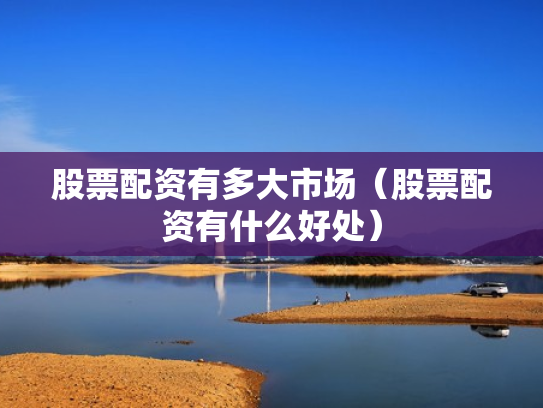 股票配资有多大市场（股票配资有什么好处）