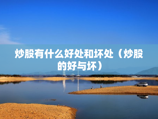 炒股有什么好处和坏处（炒股的好与坏）