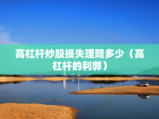 高杠杆炒股损失理赔多少（高杠杆的利弊）