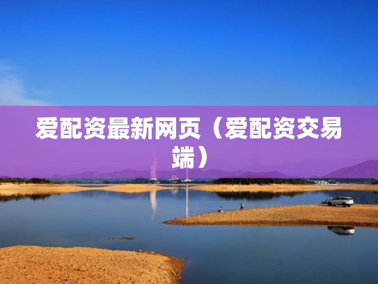 爱配资最新网页（爱配资交易端）
