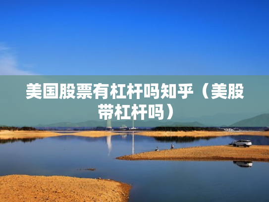 美国股票有杠杆吗知乎（美股带杠杆吗）