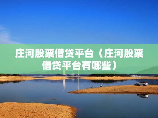庄河股票借贷平台（庄河股票借贷平台有哪些）