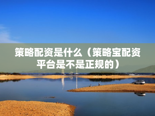 策略配资是什么（策略宝配资平台是不是正规的）