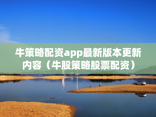 牛策略配资app最新版本更新内容（牛股策略股票配资）