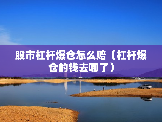 股市杠杆爆仓怎么赔（杠杆爆仓的钱去哪了）