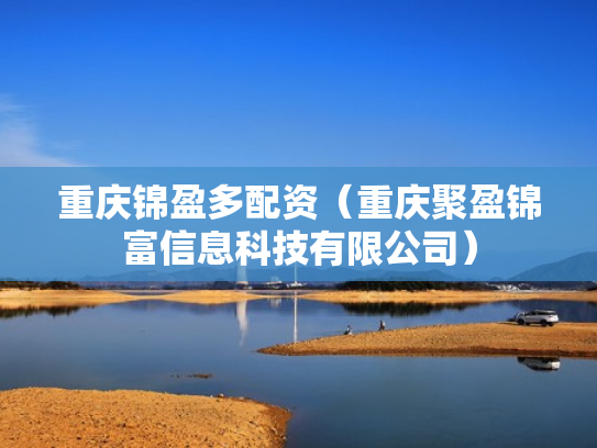 重庆锦盈多配资（重庆聚盈锦富信息科技有限公司）