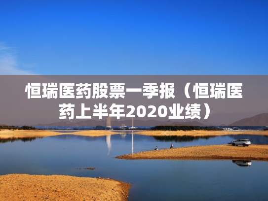 恒瑞医药股票一季报（恒瑞医药上半年2020业绩）