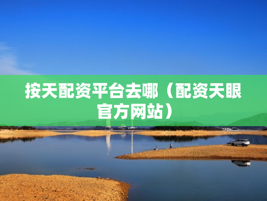 按天配资平台去哪（配资天眼官方网站）