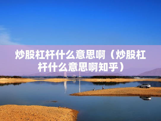 炒股杠杆什么意思啊（炒股杠杆什么意思啊知乎）