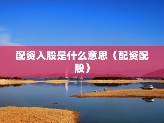 配资入股是什么意思（配资配股）