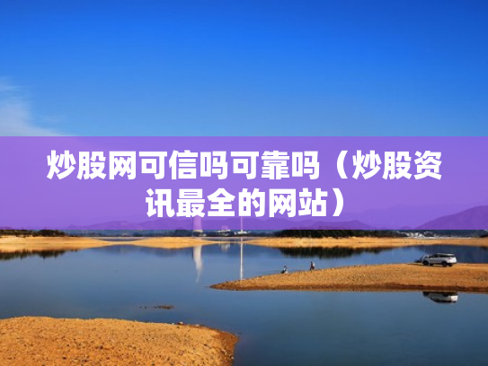 炒股网可信吗可靠吗（炒股资讯最全的网站）