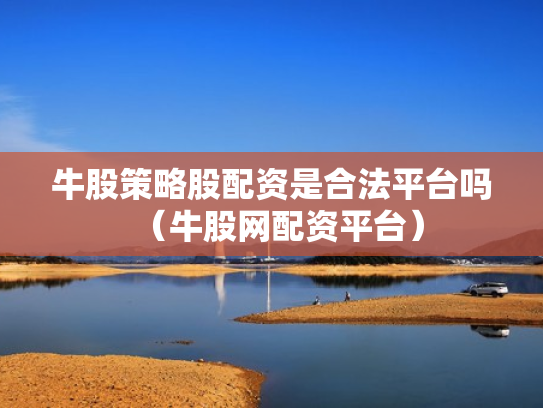 牛股策略股配资是合法平台吗（牛股网配资平台）