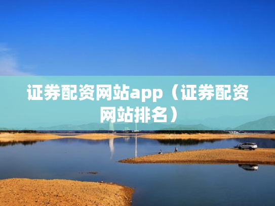 证券配资网站app（证券配资网站排名）