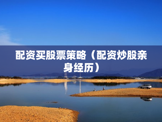 配资买股票策略（配资炒股亲身经历）