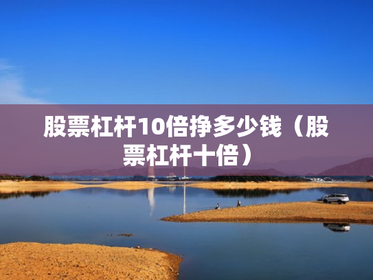 股票杠杆10倍挣多少钱（股票杠杆十倍）