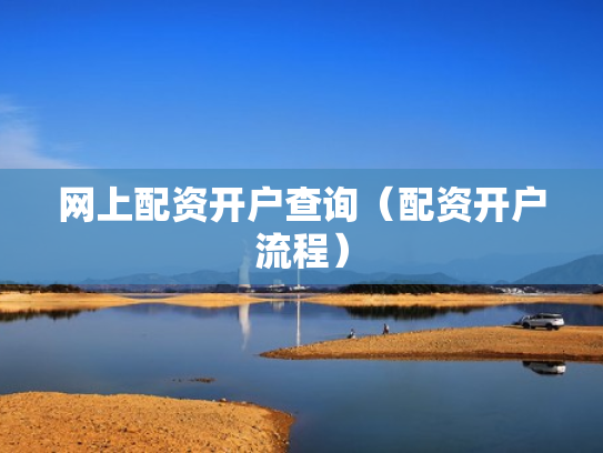 网上配资开户查询（配资开户流程）