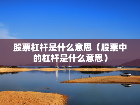 股票杠杆是什么意思（股票中的杠杆是什么意思）