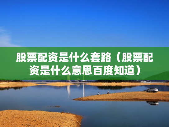 股票配资是什么套路（股票配资是什么意思百度知道）