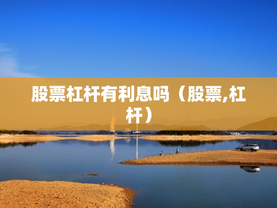 股票杠杆有利息吗（股票,杠杆）
