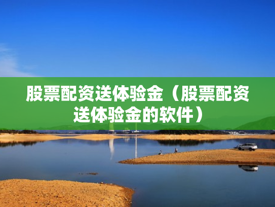 股票配资送体验金（股票配资送体验金的软件）