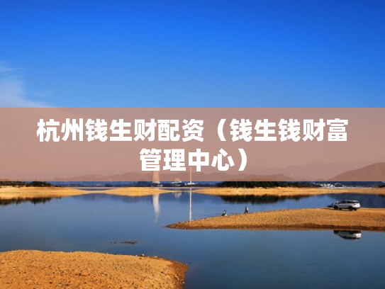 杭州钱生财配资（钱生钱财富管理中心）