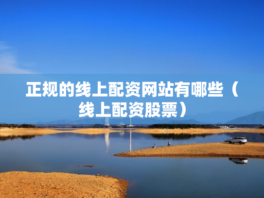 正规的线上配资网站有哪些（线上配资股票）