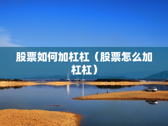 股票如何加杠杠（股票怎么加杠杠）