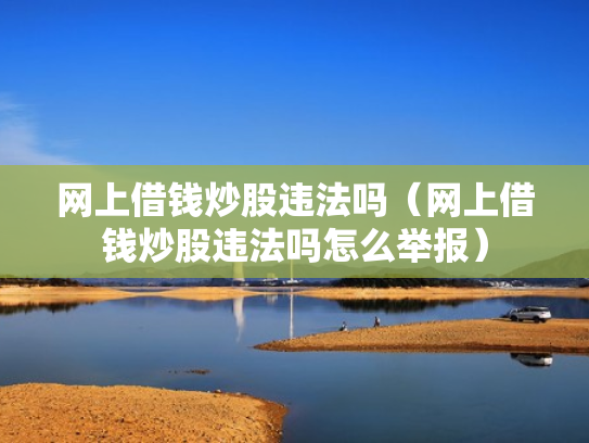 网上借钱炒股违法吗（网上借钱炒股违法吗怎么举报）