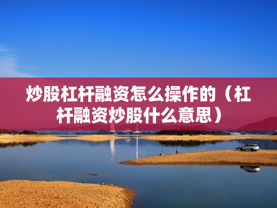 炒股杠杆融资怎么操作的（杠杆融资炒股什么意思）
