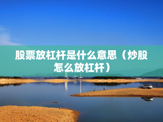 股票放杠杆是什么意思（炒股怎么放杠杆）